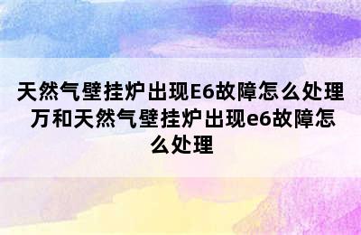 天然气壁挂炉出现E6故障怎么处理 万和天然气壁挂炉出现e6故障怎么处理